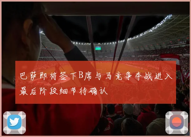 巴萨即将签下B席与马竞争夺战进入最后阶段细节待确认