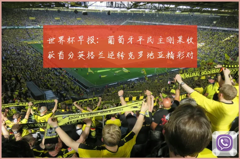 世界杯早报：葡萄牙平民主刚果收获首分英格兰逆转克罗地亚精彩对决