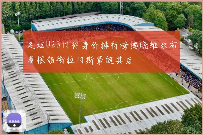 足坛U23门将身价排行榜揭晓维尔布鲁根领衔拉门斯紧随其后