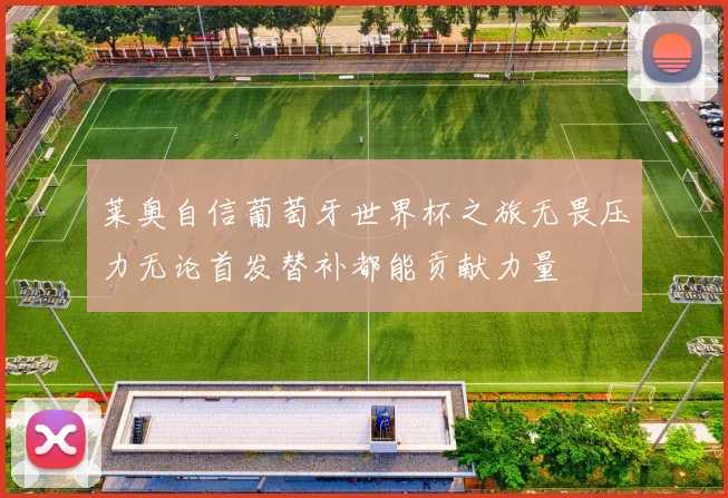 莱奥自信葡萄牙世界杯之旅无畏压力无论首发替补都能贡献力量