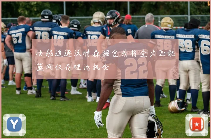 快船追逐沃特森掘金或将全力匹配篮网仅存理论机会