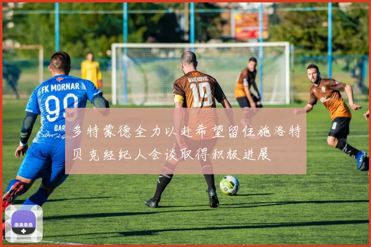 多特蒙德全力以赴希望留住施洛特贝克经纪人会谈取得积极进展