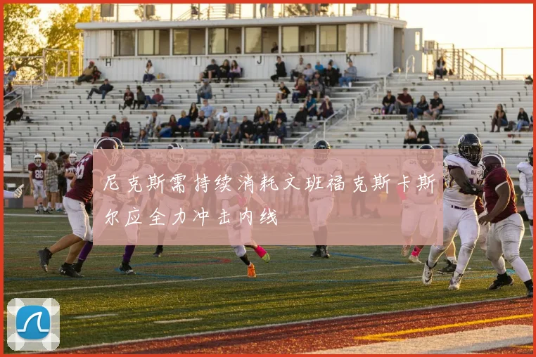尼克斯需持续消耗文班福克斯卡斯尔应全力冲击内线