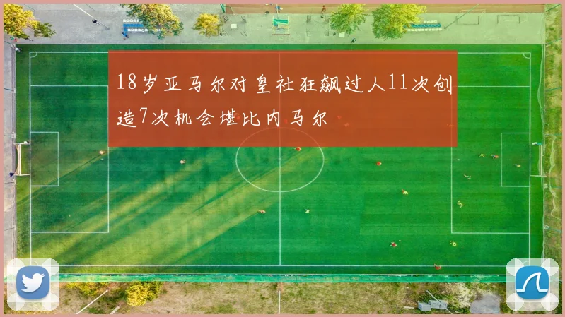 18岁亚马尔对皇社狂飙过人11次创造7次机会堪比内马尔
