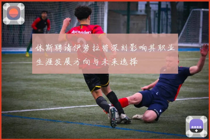 休斯聘请伊劳拉将深刻影响其职业生涯发展方向与未来选择