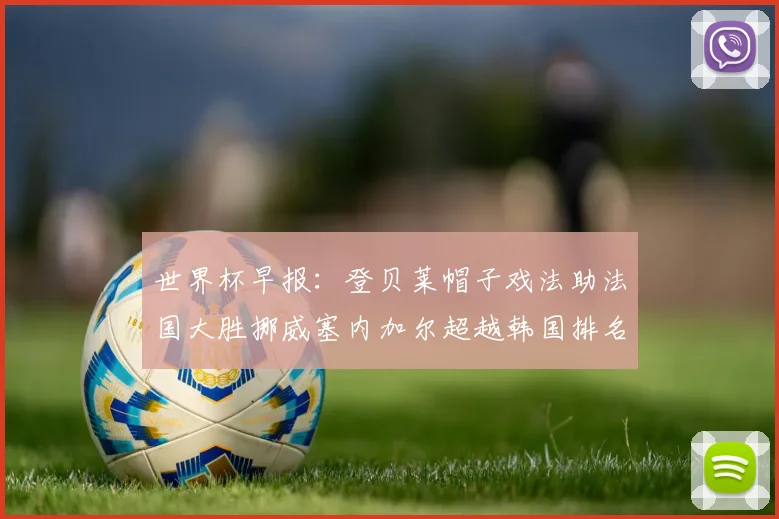 世界杯早报：登贝莱帽子戏法助法国大胜挪威塞内加尔超越韩国排名提升